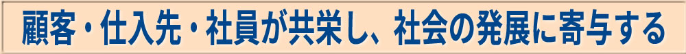 顧客・仕入れ先・社員が共栄し、社会の発展に寄与する
